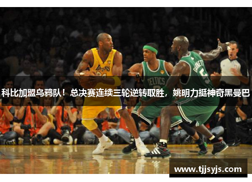 科比加盟乌鸦队！总决赛连续三轮逆转取胜，姚明力挺神奇黑曼巴